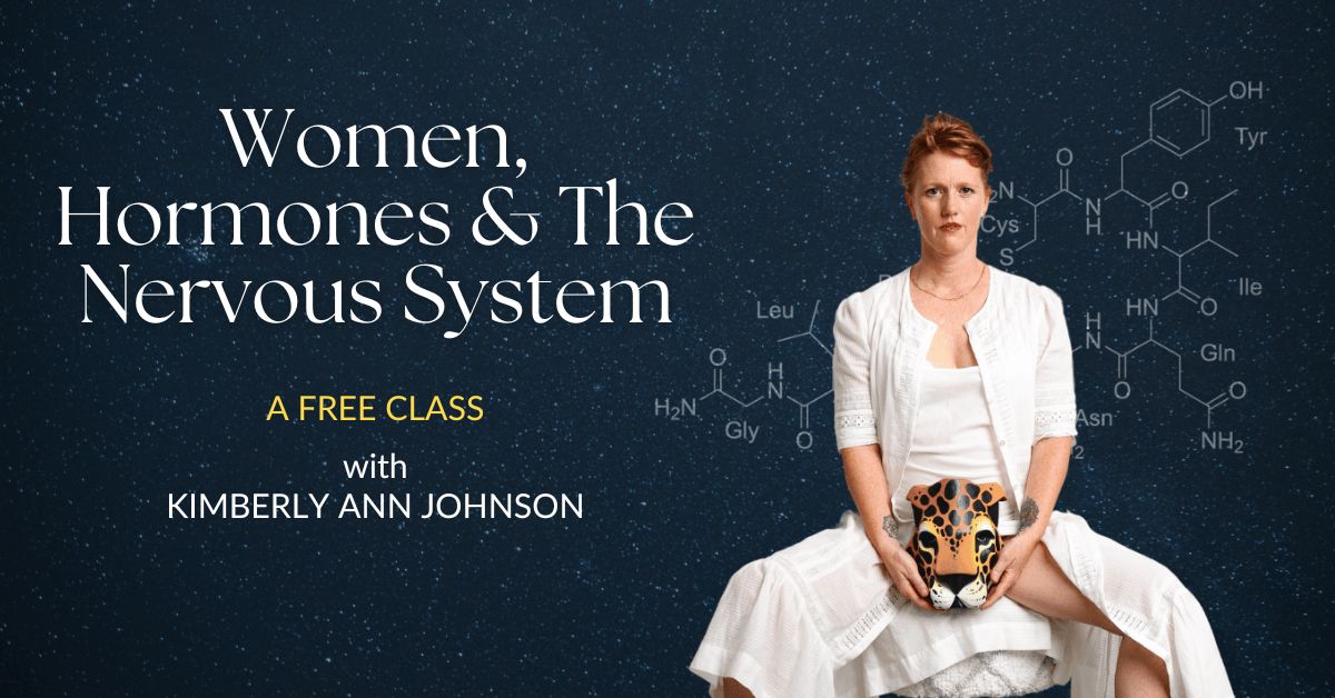 A free class with Kimberly Ann Johnson: Women, Hormones & The Nervous System.